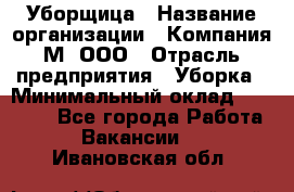 Уборщица › Название организации ­ Компания М, ООО › Отрасль предприятия ­ Уборка › Минимальный оклад ­ 14 000 - Все города Работа » Вакансии   . Ивановская обл.